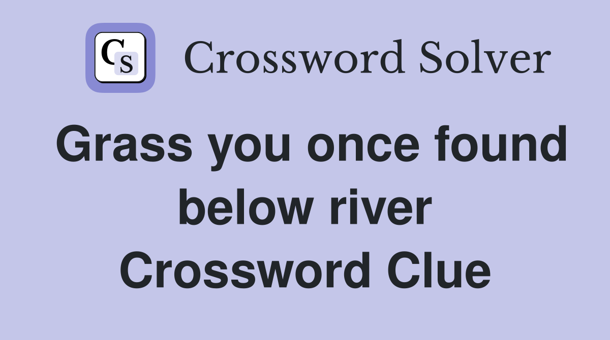 Grass you once found below river Crossword Clue Answers Crossword